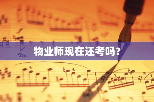 物业师现在还考吗？