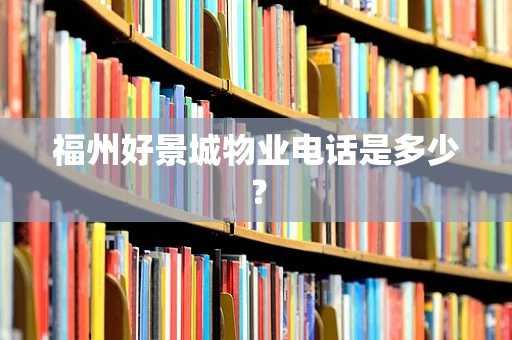 福州好景城物业电话是多少？
