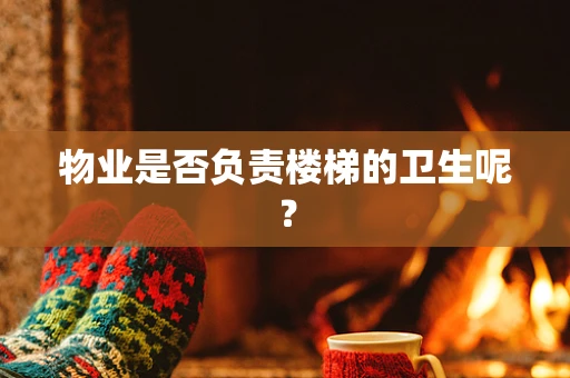 物业是否负责楼梯的卫生呢？