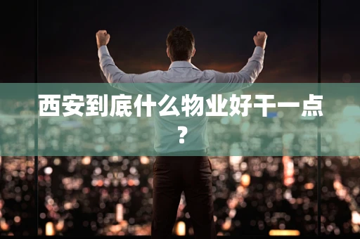 西安到底什么物业好干一点？