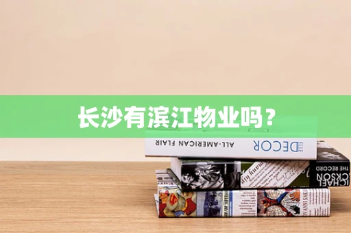 长沙有滨江物业吗？