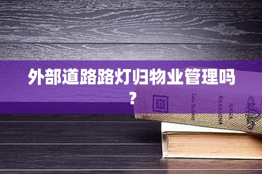 外部道路路灯归物业管理吗？
