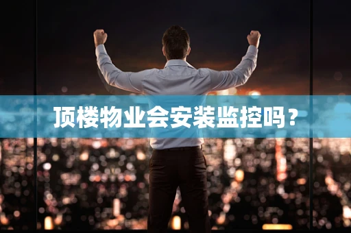 顶楼物业会安装监控吗？