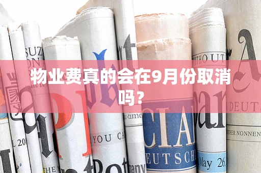 物业费真的会在9月份取消吗？
