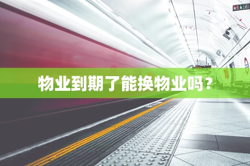 物业到期了能换物业吗？