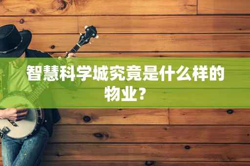 智慧科学城究竟是什么样的物业？