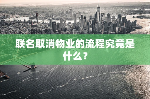 联名取消物业的流程究竟是什么？