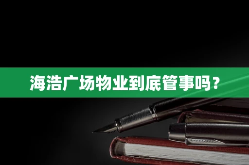 海浩广场物业到底管事吗？