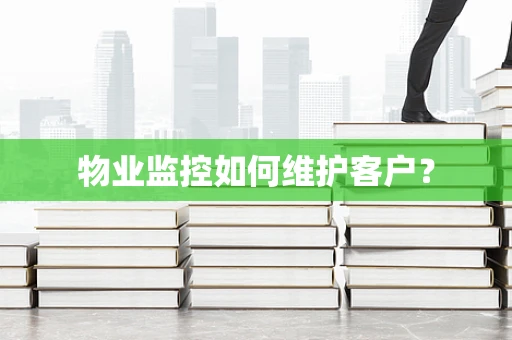 物业监控如何维护客户？