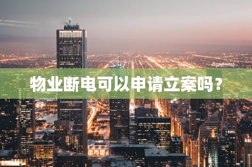 物业断电可以申请立案吗？