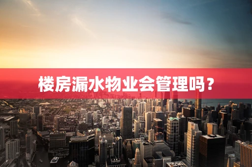 楼房漏水物业会管理吗？