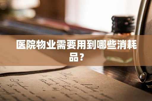 医院物业需要用到哪些消耗品？