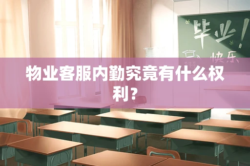 物业客服内勤究竟有什么权利？