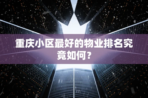 重庆小区最好的物业排名究竟如何？