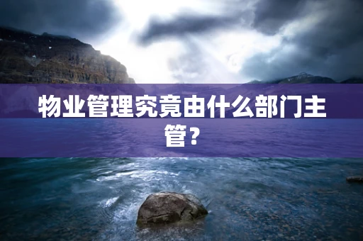 物业管理究竟由什么部门主管？