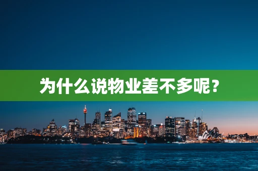 为什么说物业差不多呢？