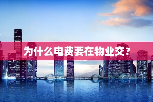 为什么电费要在物业交？