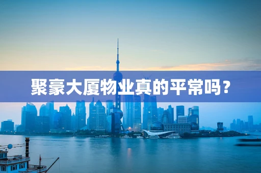 聚豪大厦物业真的平常吗？