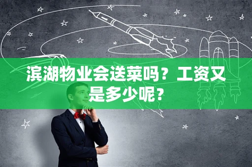 滨湖物业会送菜吗？工资又是多少呢？