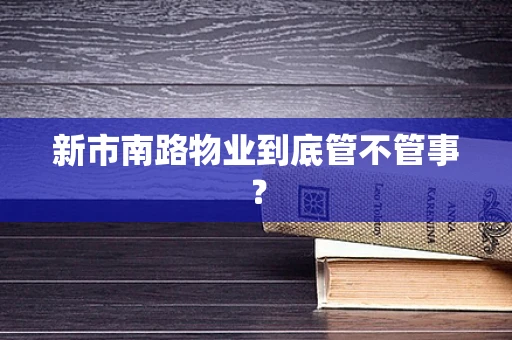 新市南路物业到底管不管事？