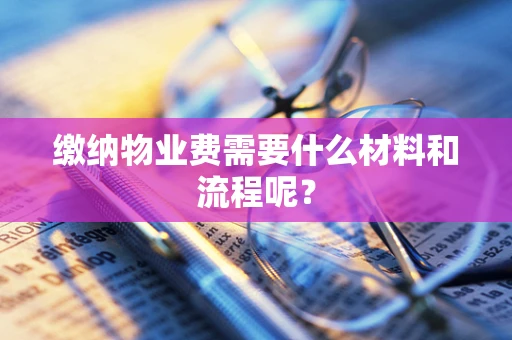 缴纳物业费需要什么材料和流程呢？