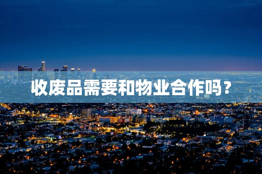 收废品需要和物业合作吗？