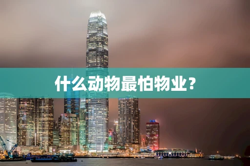 什么动物最怕物业？