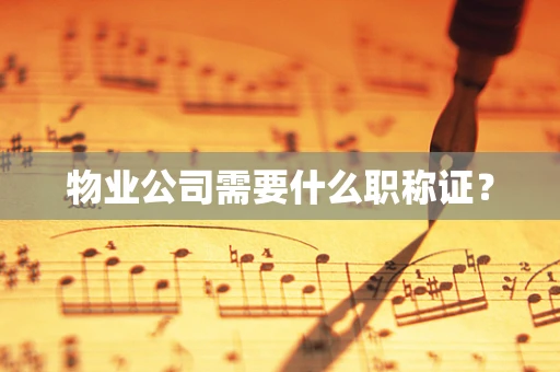物业公司需要什么职称证？
