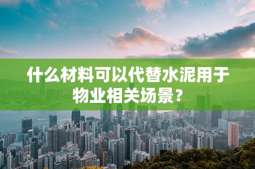 什么材料可以代替水泥用于物业相关场景？
