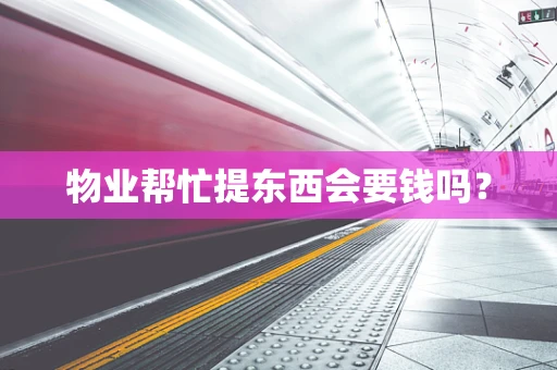 物业帮忙提东西会要钱吗？
