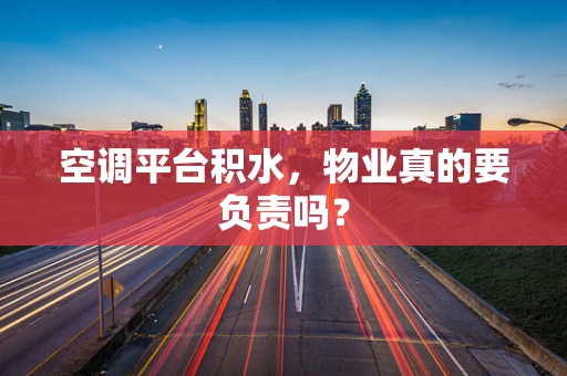 空调平台积水，物业真的要负责吗？