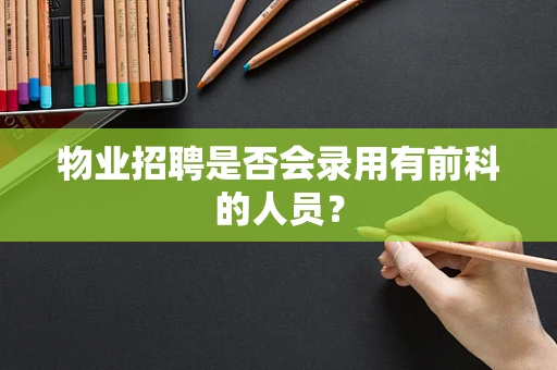 物业招聘是否会录用有前科的人员？