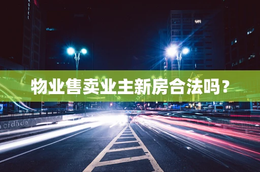 物业售卖业主新房合法吗？