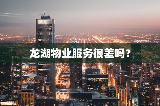 龙湖物业服务很差吗？