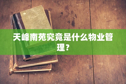 天峰南苑究竟是什么物业管理？