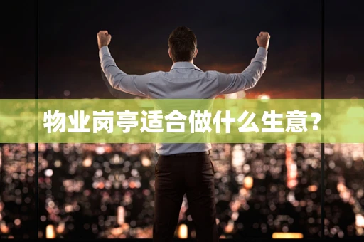物业岗亭适合做什么生意？