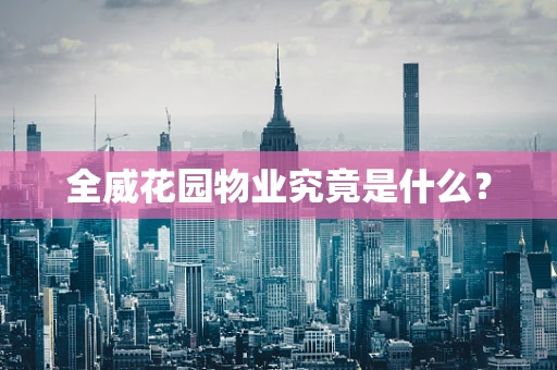 全威花园物业究竟是什么？
