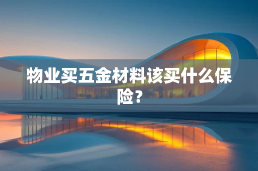 物业买五金材料该买什么保险？