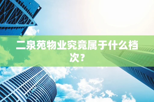 二泉苑物业究竟属于什么档次？