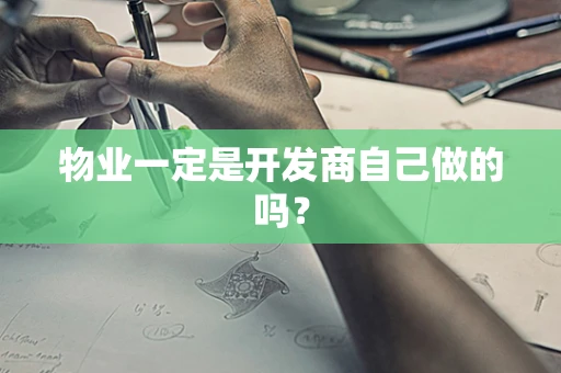 物业一定是开发商自己做的吗？