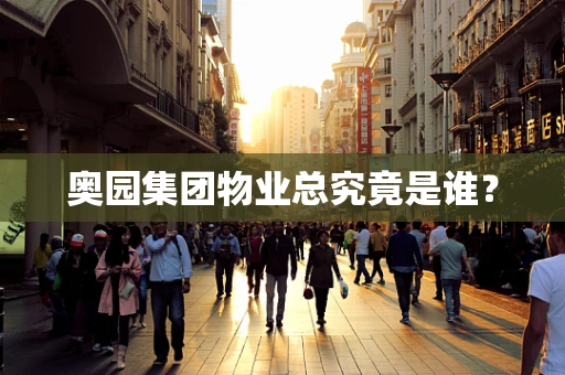 奥园集团物业总究竟是谁？