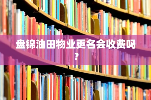 盘锦油田物业更名会收费吗？