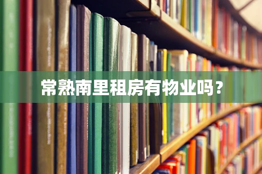 常熟南里租房有物业吗？