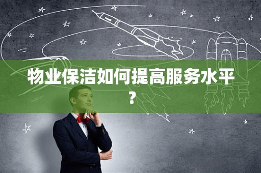 物业保洁如何提高服务水平？