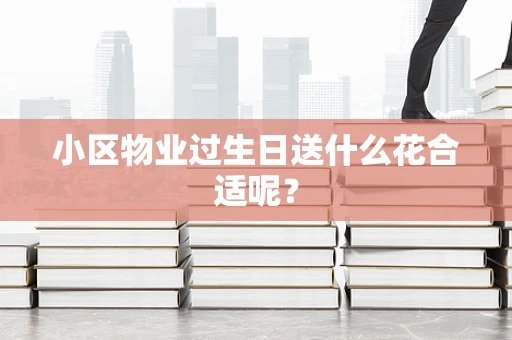 小区物业过生日送什么花合适呢？