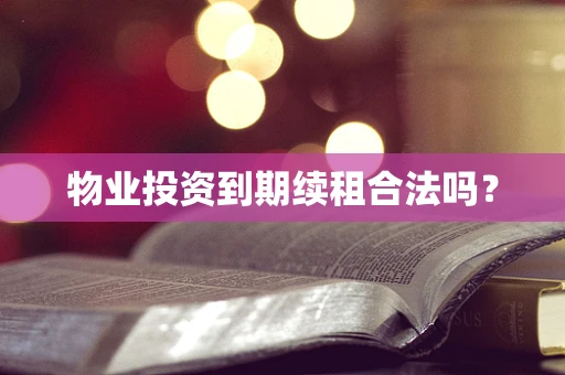 物业投资到期续租合法吗？