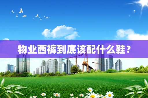 物业西裤到底该配什么鞋？