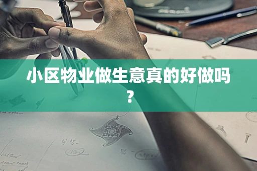 小区物业做生意真的好做吗？