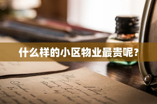 什么样的小区物业最贵呢？