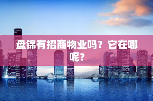 盘锦有招商物业吗？它在哪呢？